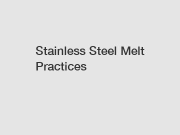 Stainless Steel Melt Practices