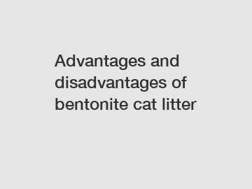 Advantages and disadvantages of bentonite cat litter