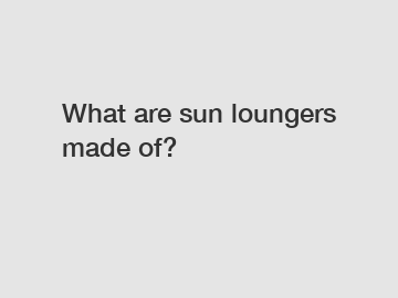 What are sun loungers made of?