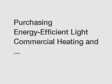 Purchasing Energy-Efficient Light Commercial Heating and ...