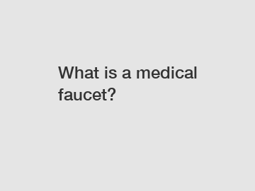 What is a medical faucet?