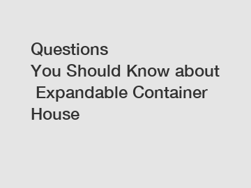 Questions You Should Know about Expandable Container House