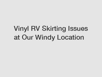 Vinyl RV Skirting Issues at Our Windy Location