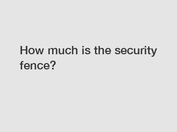 How much is the security fence?