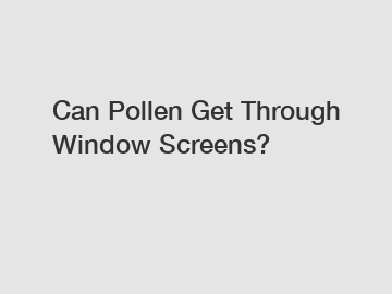 Can Pollen Get Through Window Screens?