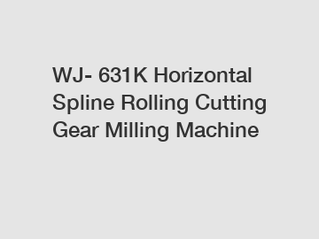 WJ- 631K Horizontal Spline Rolling Cutting Gear Milling Machine