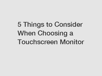 5 Things to Consider When Choosing a Touchscreen Monitor