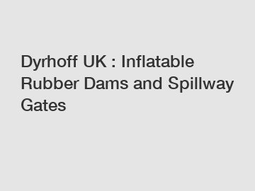 Dyrhoff UK : Inflatable Rubber Dams and Spillway Gates