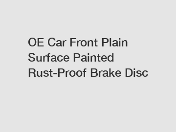 OE Car Front Plain Surface Painted Rust-Proof Brake Disc