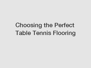 Choosing the Perfect Table Tennis Flooring
