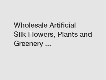 Wholesale Artificial Silk Flowers, Plants and Greenery ...