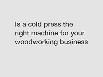 Is a cold press the right machine for your woodworking business
