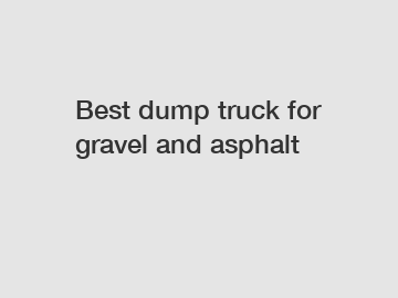 Best dump truck for gravel and asphalt