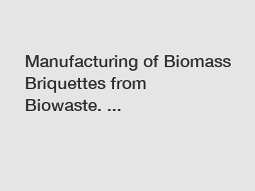 Manufacturing of Biomass Briquettes from Biowaste. ...