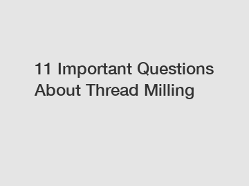 11 Important Questions About Thread Milling