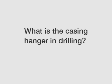 What is the casing hanger in drilling?