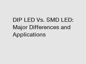 DIP LED Vs. SMD LED: Major Differences and Applications