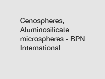 Cenospheres, Aluminosilicate microspheres - BPN International