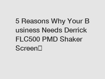 5&nbsp;Reasons&nbsp;Why&nbsp;Your&nbsp;Business&nbsp;Needs&nbsp;Derrick FLC500 PMD Shaker Screen？