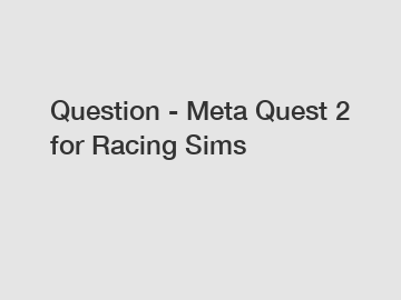 Question - Meta Quest 2 for Racing Sims