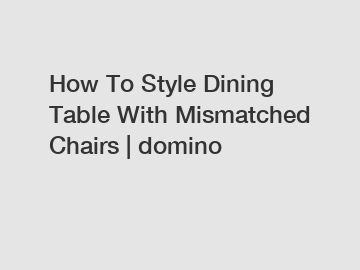 How To Style Dining Table With Mismatched Chairs | domino
