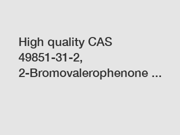 High quality CAS 49851-31-2, 2-Bromovalerophenone ...