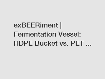 exBEERiment | Fermentation Vessel: HDPE Bucket vs. PET ...