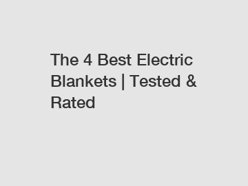 The 4 Best Electric Blankets | Tested & Rated