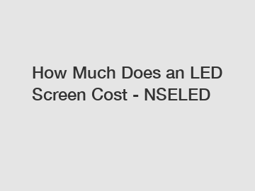 How Much Does an LED Screen Cost - NSELED