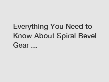 Everything You Need to Know About Spiral Bevel Gear ...