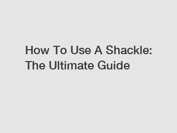 How To Use A Shackle: The Ultimate Guide