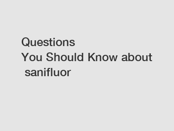 Questions You&nbsp;Should&nbsp;Know&nbsp;about&nbsp;sanifluor
