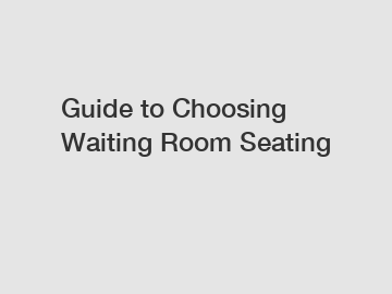 Guide to Choosing Waiting Room Seating