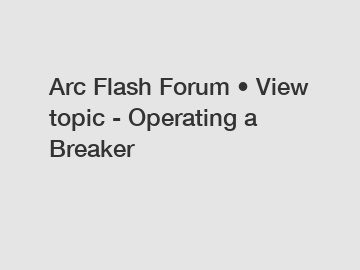Arc Flash Forum • View topic - Operating a Breaker