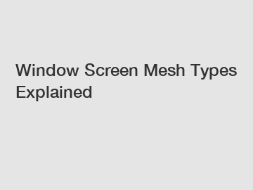 Window Screen Mesh Types Explained