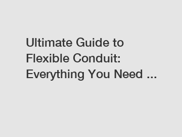 Ultimate Guide to Flexible Conduit: Everything You Need ...