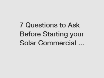 7 Questions to Ask Before Starting your Solar Commercial ...