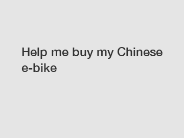 Help me buy my Chinese e-bike