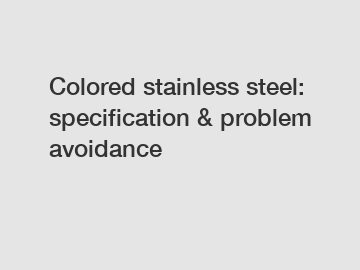 Colored stainless steel: specification & problem avoidance
