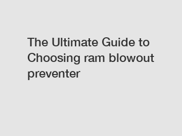 The Ultimate Guide to Choosing ram blowout preventer