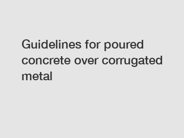 Guidelines for poured concrete over corrugated metal
