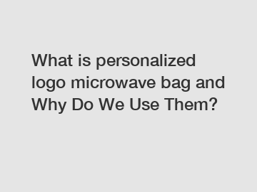 What is personalized logo microwave bag and Why Do We Use Them?