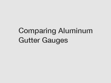Comparing Aluminum Gutter Gauges