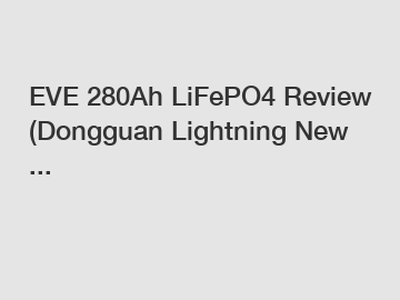 EVE 280Ah LiFePO4 Review (Dongguan Lightning New ...
