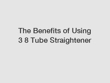 The Benefits of Using 3 8 Tube Straightener