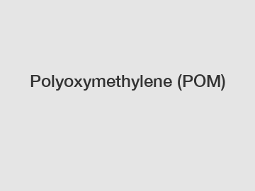 Polyoxymethylene (POM)