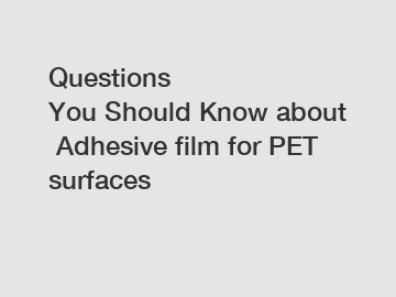 Questions You Should Know about Adhesive film for PET surfaces