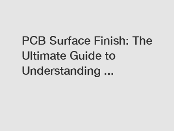 PCB Surface Finish: The Ultimate Guide to Understanding ...