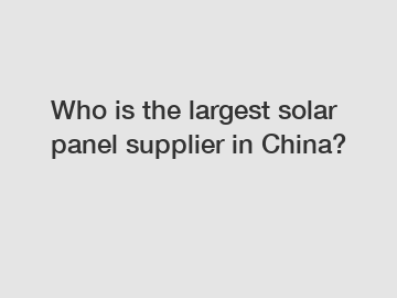 Who is the largest solar panel supplier in China?