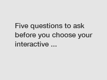 Five questions to ask before you choose your interactive ...